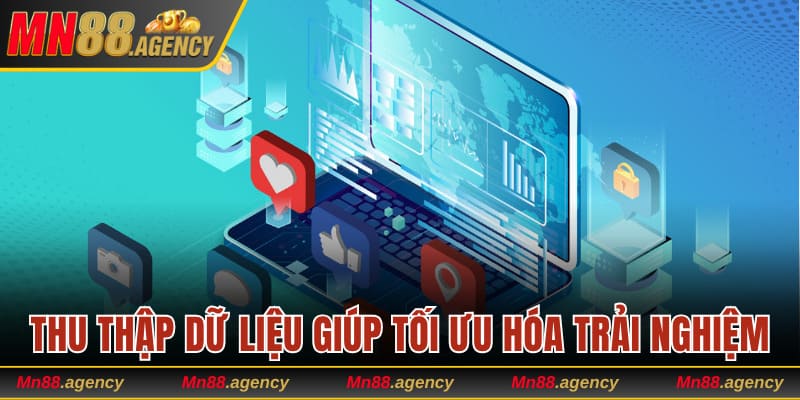 Thu thập dữ liệu giúp tối ưu hóa trải nghiệm cho người dùng
